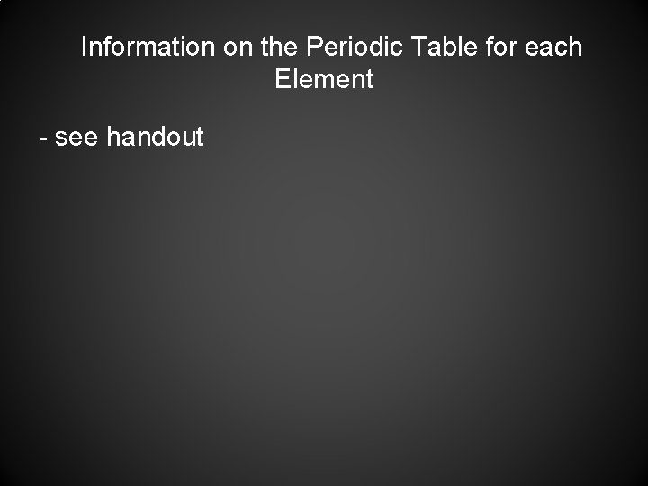 Information on the Periodic Table for each Element - see handout 