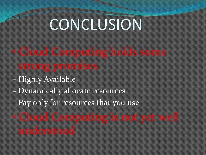 CONCLUSION • Cloud Computing holds some strong promises – Highly Available – Dynamically allocate