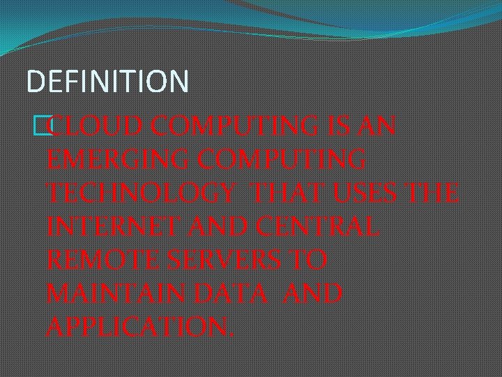 DEFINITION �CLOUD COMPUTING IS AN EMERGING COMPUTING TECHNOLOGY THAT USES THE INTERNET AND CENTRAL