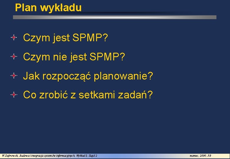 Plan wykładu Czym jest SPMP? Czym nie jest SPMP? Jak rozpocząć planowanie? Co zrobić