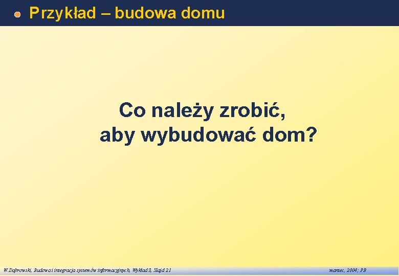 Przykład – budowa domu Co należy zrobić, aby wybudować dom? W. Dąbrowski, Budowa i