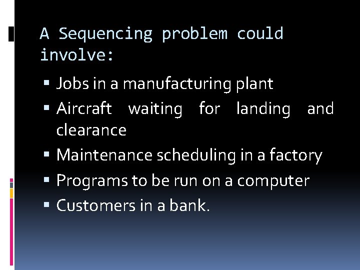 A Sequencing problem could involve: Jobs in a manufacturing plant Aircraft waiting for landing