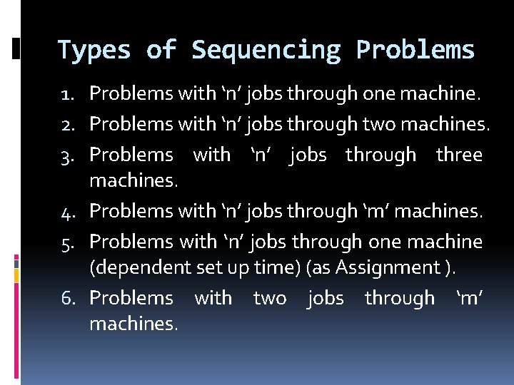 Types of Sequencing Problems 1. Problems with ‘n’ jobs through one machine. 2. Problems