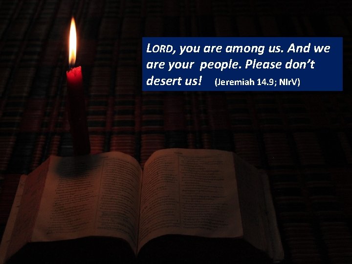 READING LORD, you are among us. And we are your people. Please don’t desert