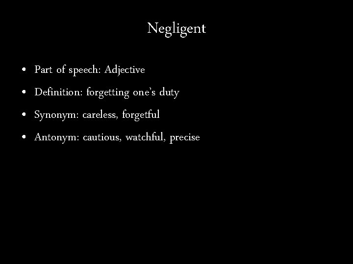 Negligent • • Part of speech: Adjective Definition: forgetting one’s duty Synonym: careless, forgetful