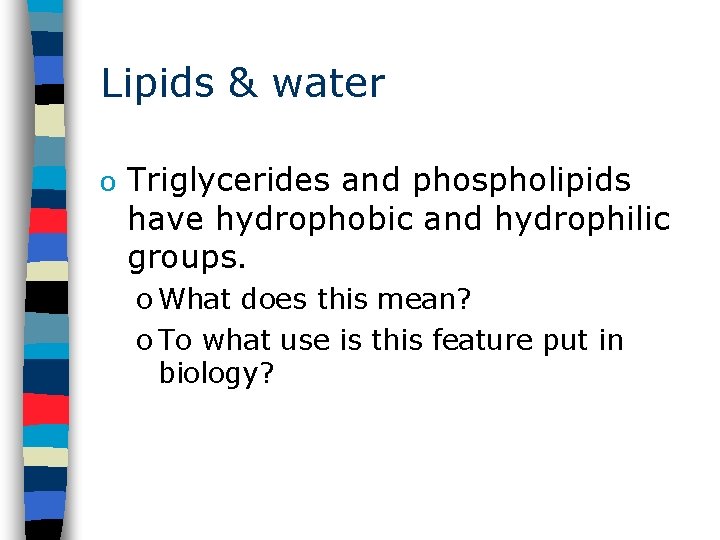 Lipids & water o Triglycerides and phospholipids have hydrophobic and hydrophilic groups. o What