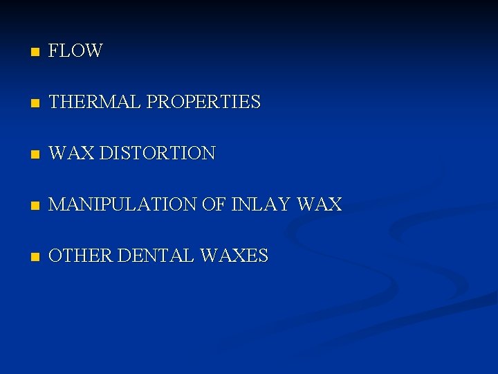 n FLOW n THERMAL PROPERTIES n WAX DISTORTION n MANIPULATION OF INLAY WAX n n FLOW n THERMAL PROPERTIES n WAX DISTORTION n MANIPULATION OF INLAY WAX n
