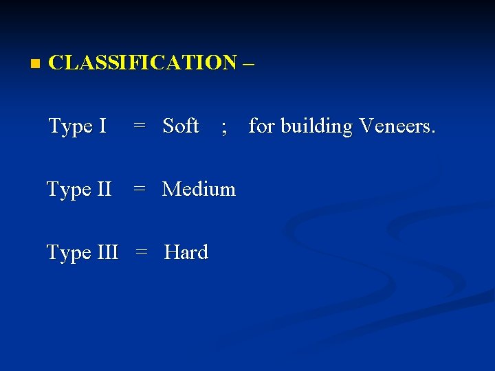 n CLASSIFICATION – Type I = Soft ; for building Veneers. Type II =