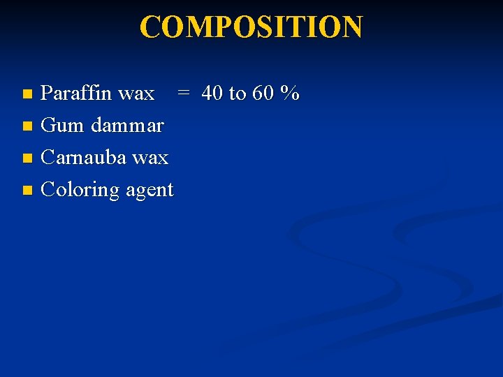 COMPOSITION Paraffin wax = 40 to 60 % n Gum dammar n Carnauba wax