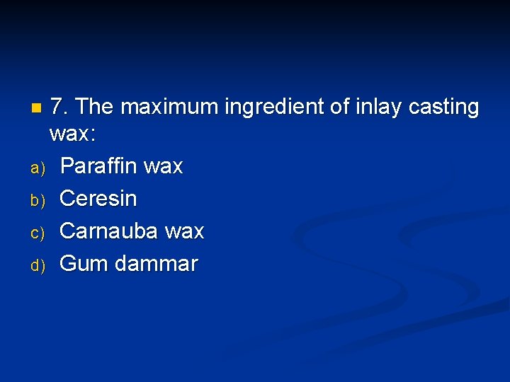 7. The maximum ingredient of inlay casting wax: a) Paraffin wax b) Ceresin c)