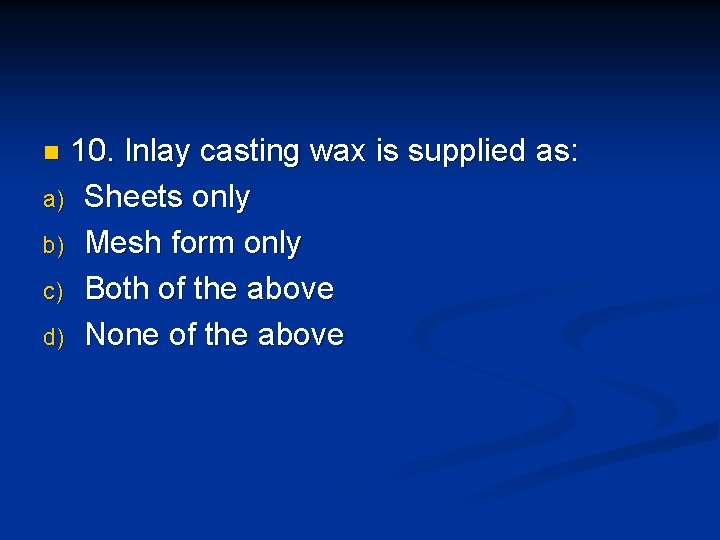 10. Inlay casting wax is supplied as: a) Sheets only b) Mesh form only 10. Inlay casting wax is supplied as: a) Sheets only b) Mesh form only