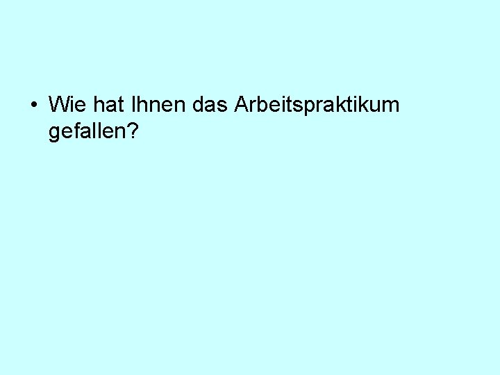 • Wie hat Ihnen das Arbeitspraktikum gefallen? • Wie hat Ihnen das Arbeitspraktikum gefallen?