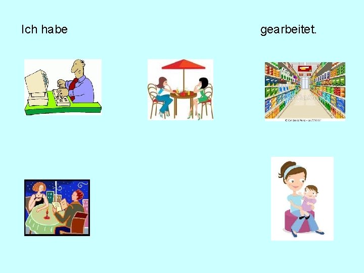 Ich habe gearbeitet. Ich habe gearbeitet.