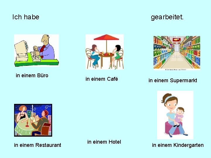 Ich habe in einem Büro in einem Restaurant gearbeitet. in einem Café in einem Ich habe in einem Büro in einem Restaurant gearbeitet. in einem Café in einem