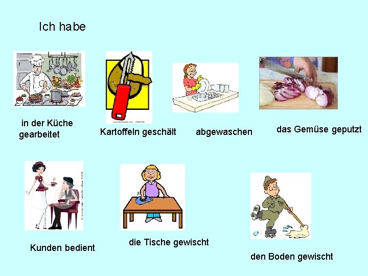 Ich habe in der Küche gearbeitet Kunden bedient Kartoffeln geschält abgewaschen das Gemüse geputzt Ich habe in der Küche gearbeitet Kunden bedient Kartoffeln geschält abgewaschen das Gemüse geputzt