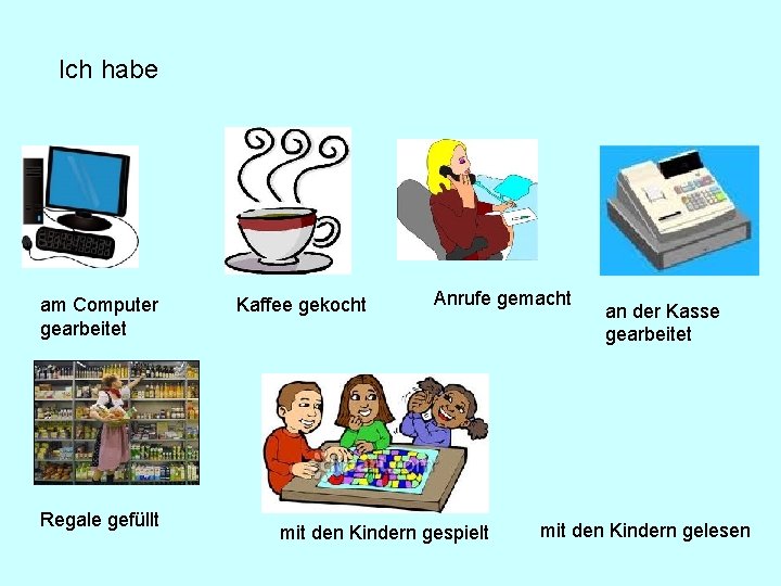 Ich habe am Computer gearbeitet Regale gefüllt Kaffee gekocht Anrufe gemacht mit den Kindern Ich habe am Computer gearbeitet Regale gefüllt Kaffee gekocht Anrufe gemacht mit den Kindern