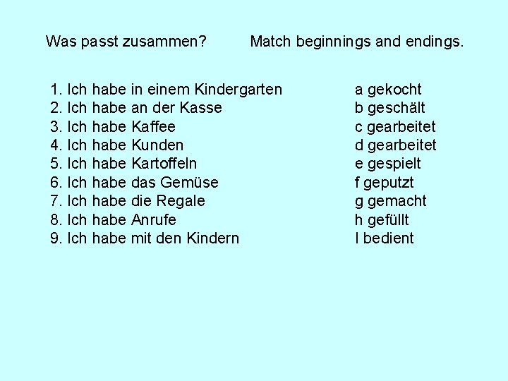 Was passt zusammen? Match beginnings and endings. 1. Ich habe in einem Kindergarten 2. Was passt zusammen? Match beginnings and endings. 1. Ich habe in einem Kindergarten 2.