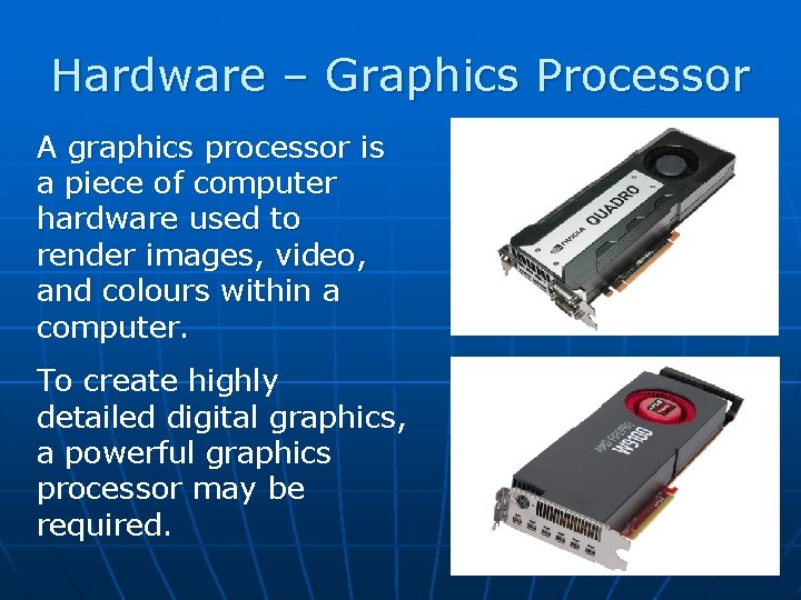 Hardware – Graphics Processor A graphics processor is a piece of computer hardware used