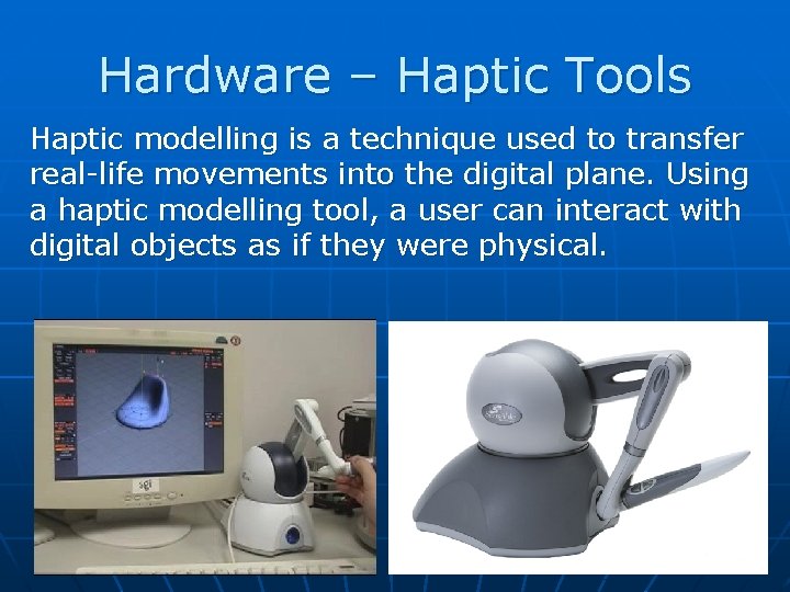 Hardware – Haptic Tools Haptic modelling is a technique used to transfer real-life movements