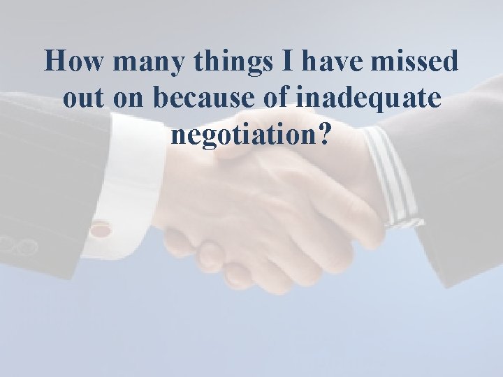 How many things I have missed out on because of inadequate negotiation? 