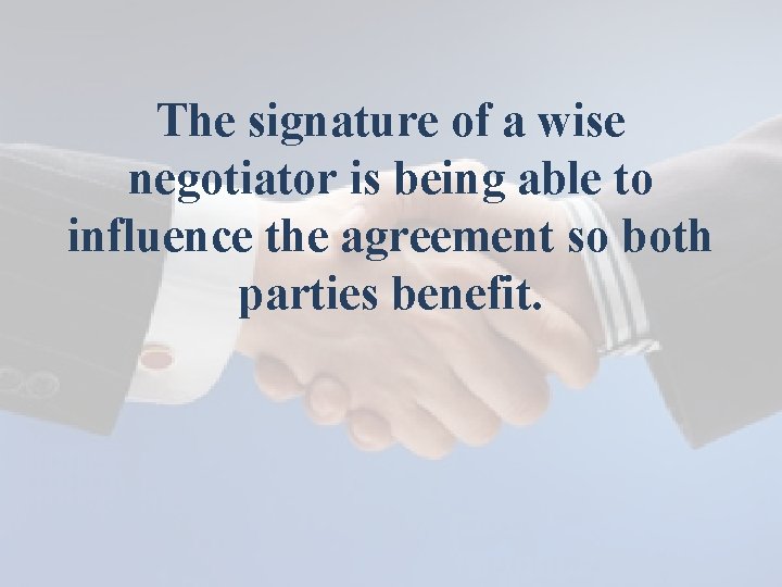 The signature of a wise negotiator is being able to influence the agreement so