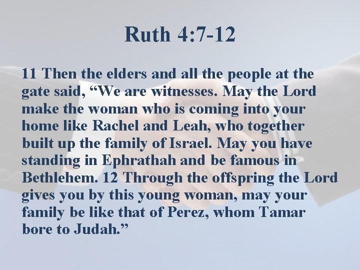 Ruth 4: 7 -12 11 Then the elders and all the people at the