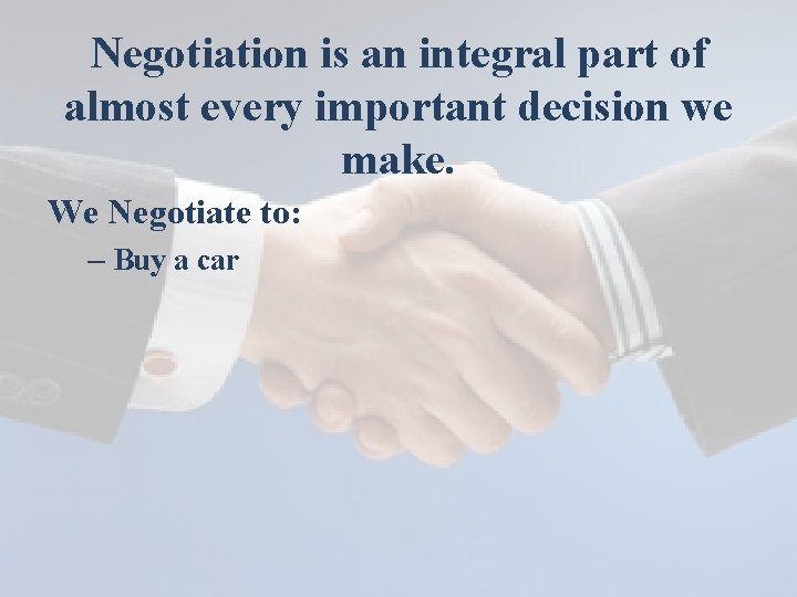 Negotiation is an integral part of almost every important decision we make. We Negotiate