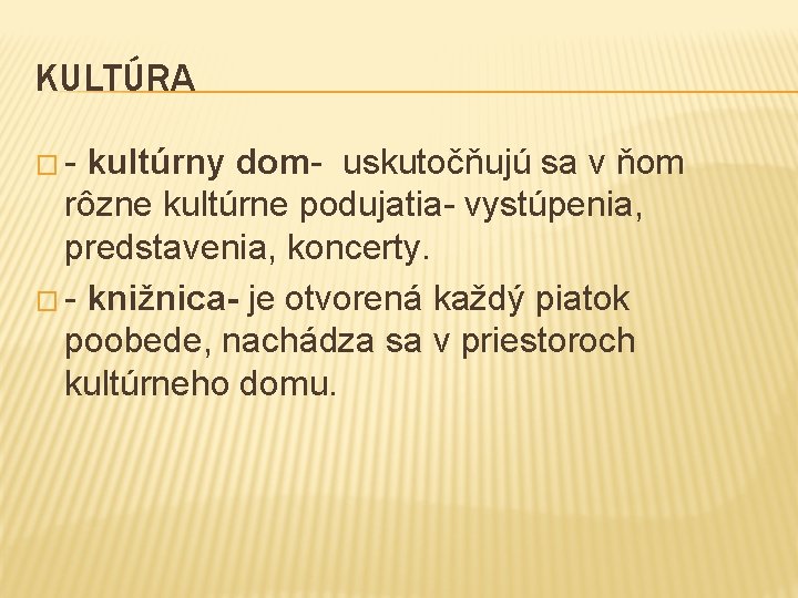 KULTÚRA �- kultúrny dom- uskutočňujú sa v ňom rôzne kultúrne podujatia- vystúpenia, predstavenia, koncerty.