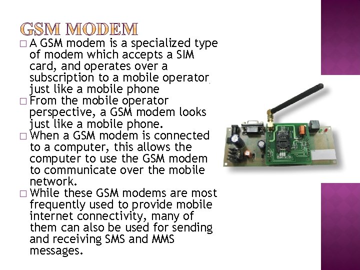 �A GSM modem is a specialized type of modem which accepts a SIM card,
