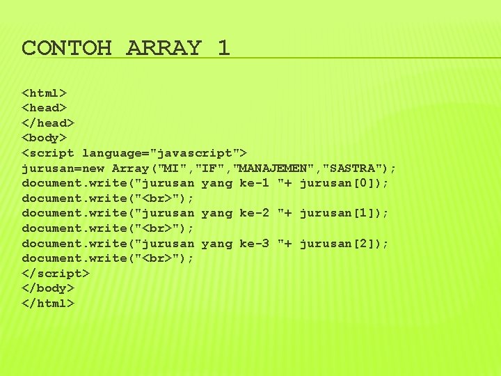 CONTOH ARRAY 1 <html> <head> </head> <body> <script language="javascript"> jurusan=new Array("MI", "IF", "MANAJEMEN", "SASTRA");