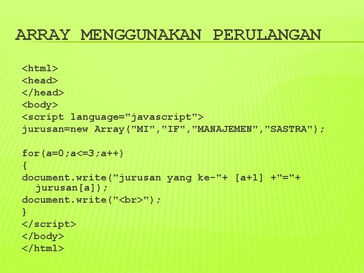 ARRAY MENGGUNAKAN PERULANGAN <html> <head> </head> <body> <script language="javascript"> jurusan=new Array("MI", "IF", "MANAJEMEN", "SASTRA");