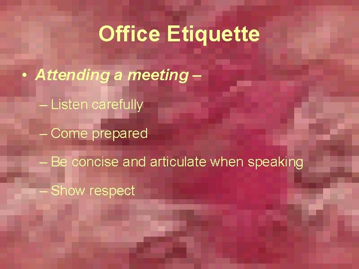 Office Etiquette • Attending a meeting – – Listen carefully – Come prepared –