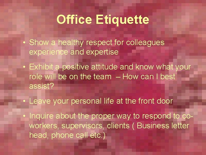 Office Etiquette • Show a healthy respect for colleagues experience and expertise • Exhibit