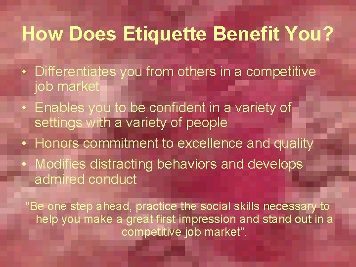 How Does Etiquette Benefit You? • Differentiates you from others in a competitive job