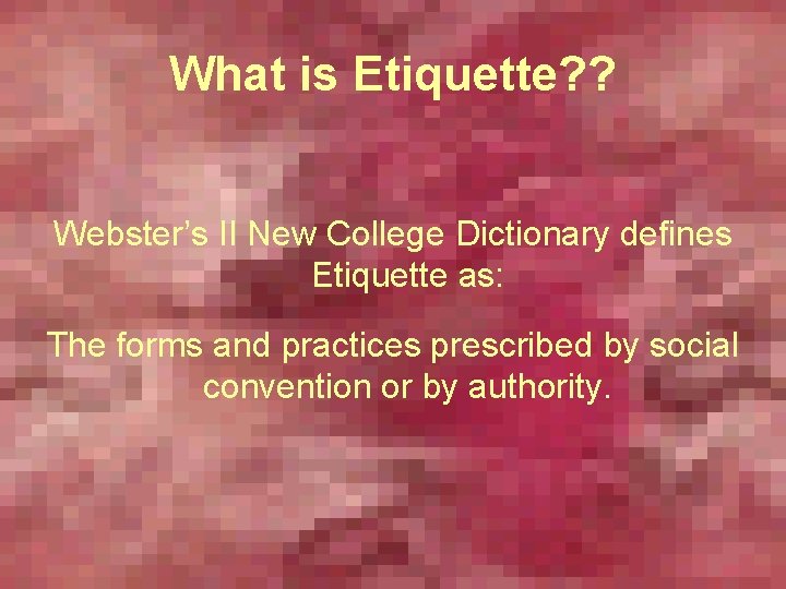 What is Etiquette? ? Webster’s II New College Dictionary defines Etiquette as: The forms