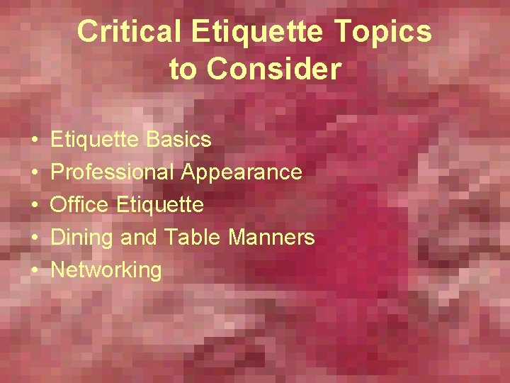 Critical Etiquette Topics to Consider • • • Etiquette Basics Professional Appearance Office Etiquette