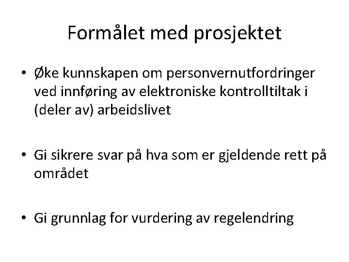 Formålet med prosjektet • Øke kunnskapen om personvernutfordringer ved innføring av elektroniske kontrolltiltak i