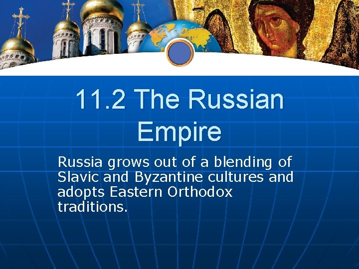 11. 2 The Russian Empire Russia grows out of a blending of Slavic and