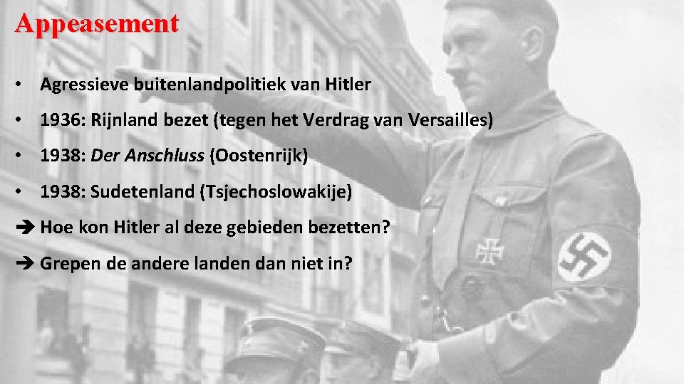 Appeasement • Agressieve buitenlandpolitiek van Hitler • 1936: Rijnland bezet (tegen het Verdrag van