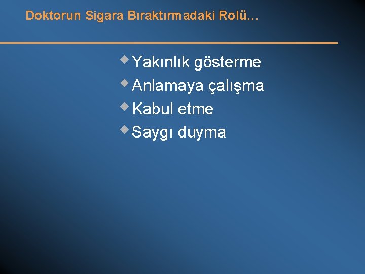 Doktorun Sigara Bıraktırmadaki Rolü… w Yakınlık gösterme w Anlamaya çalışma w Kabul etme w