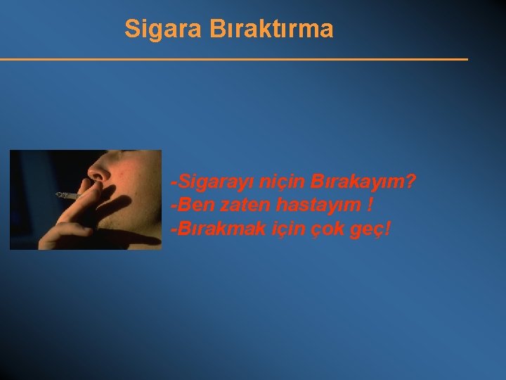 Sigara Bıraktırma -Sigarayı niçin Bırakayım? -Ben zaten hastayım ! -Bırakmak için çok geç! 