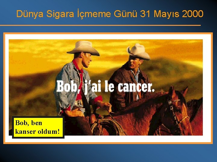 Dünya Sigara İçmeme Günü 31 Mayıs 2000 Bob, ben kanser oldum! 