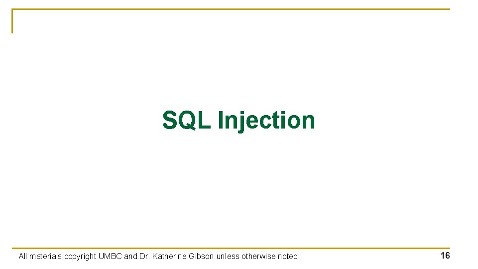 SQL Injection All materials copyright UMBC and Dr. Katherine Gibson unless otherwise noted 16