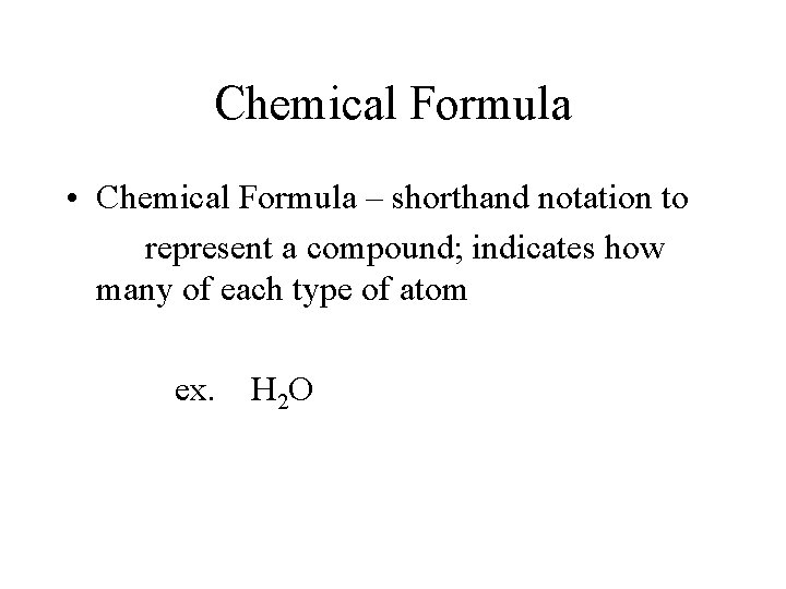Chemical Formula • Chemical Formula – shorthand notation to represent a compound; indicates how Chemical Formula • Chemical Formula – shorthand notation to represent a compound; indicates how