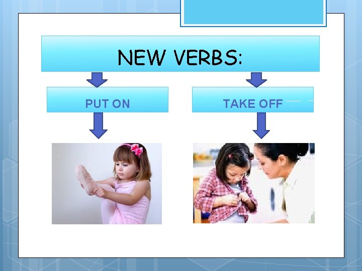 NEW VERBS: PUT ON TAKE OFF 