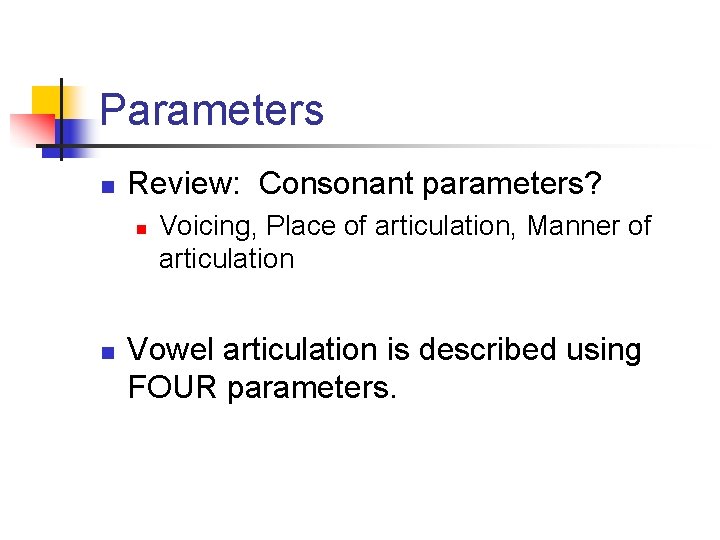 Parameters n Review: Consonant parameters? n n Voicing, Place of articulation, Manner of articulation
