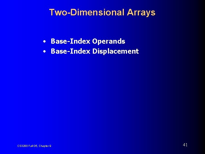 Two-Dimensional Arrays • Base-Index Operands • Base-Index Displacement CS 3280 Fall 05, Chapter 9