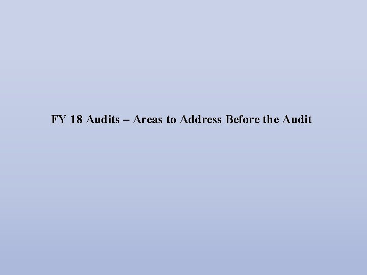 FY 18 Audits – Areas to Address Before the Audit 