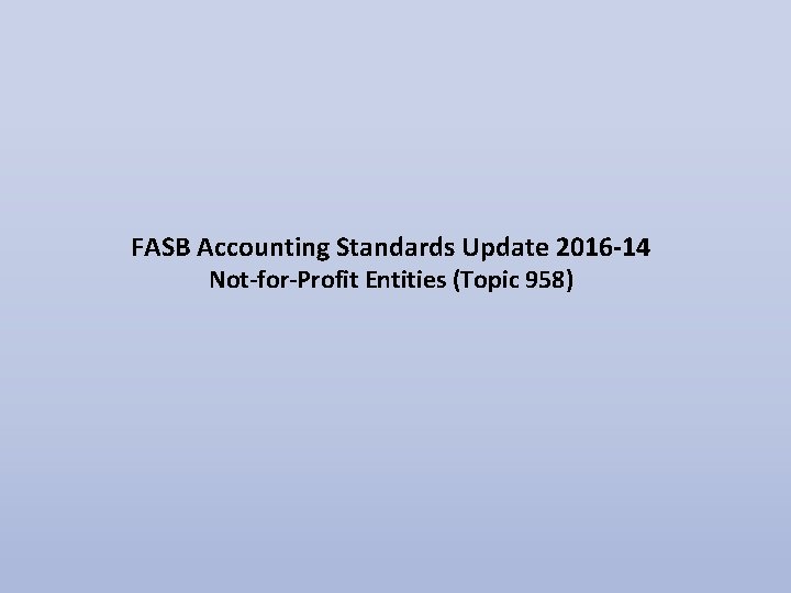FASB Accounting Standards Update 2016 -14 Not-for-Profit Entities (Topic 958) 