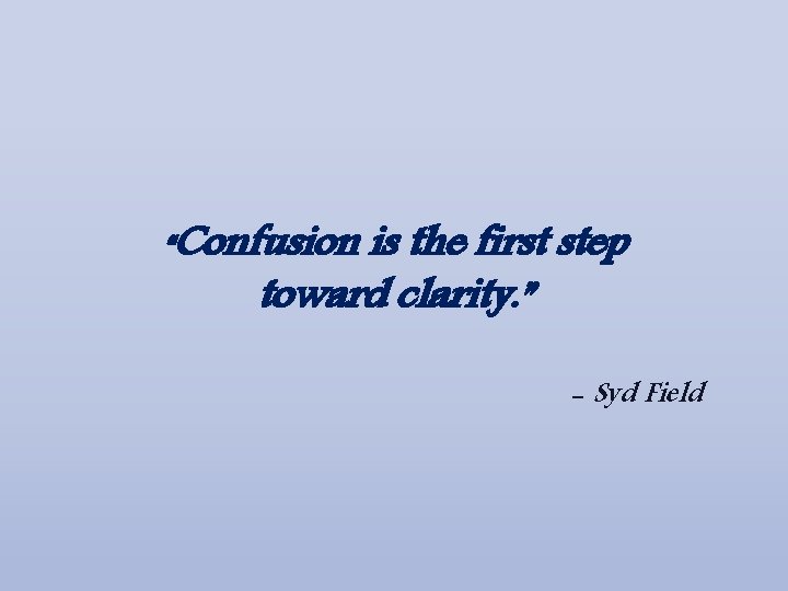 “Confusion is the first step toward clarity. ” - Syd Field 